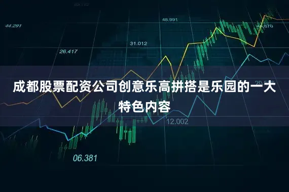 成都股票配资公司创意乐高拼搭是乐园的一大特色内容