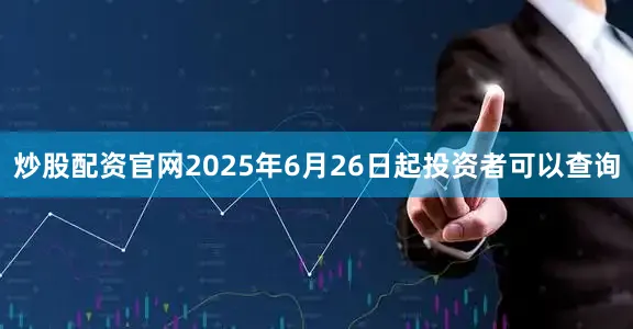 炒股配资官网2025年6月26日起投资者可以查询