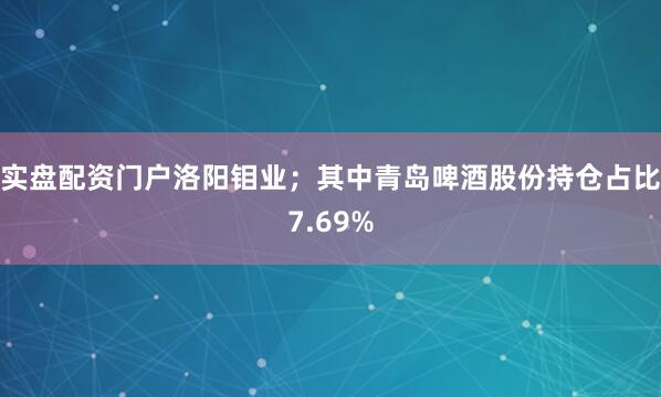 实盘配资门户洛阳钼业；其中青岛啤酒股份持仓占比7.69%