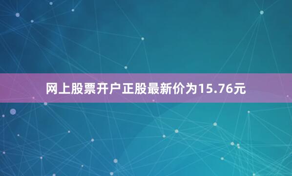 网上股票开户正股最新价为15.76元