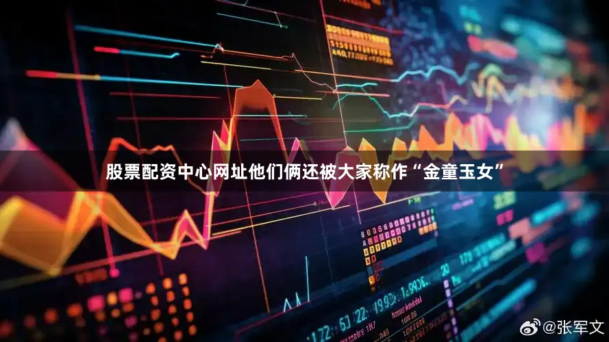 股票配资中心网址他们俩还被大家称作“金童玉女”