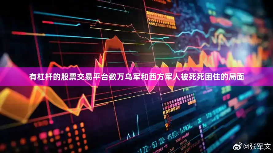 有杠杆的股票交易平台数万乌军和西方军人被死死困住的局面