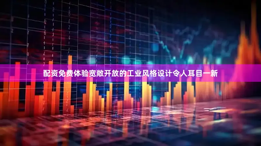 配资免费体验宽敞开放的工业风格设计令人耳目一新