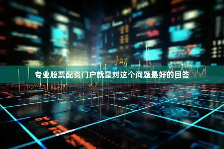 专业股票配资门户就是对这个问题最好的回答