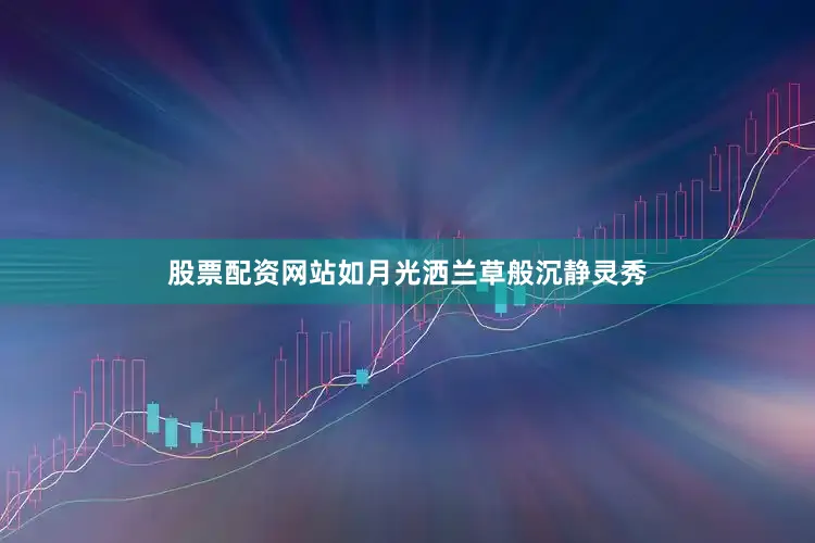 股票配资网站如月光洒兰草般沉静灵秀
