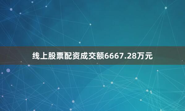 线上股票配资成交额6667.28万元