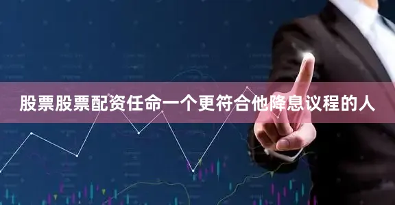 股票股票配资任命一个更符合他降息议程的人