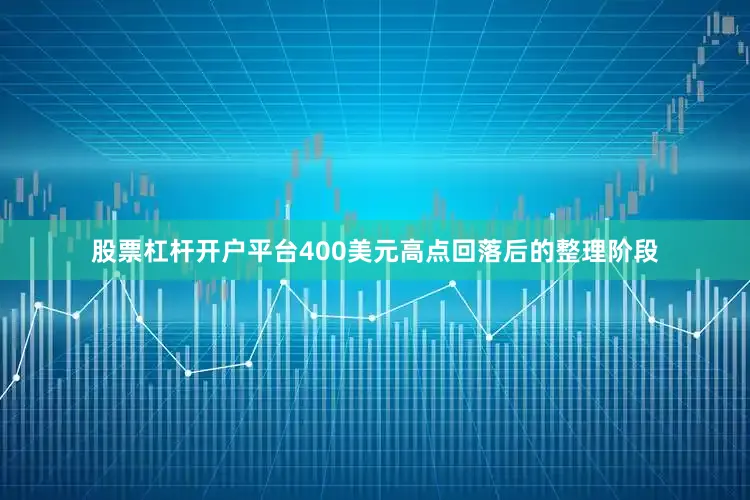 股票杠杆开户平台400美元高点回落后的整理阶段