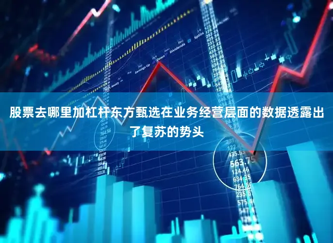 股票去哪里加杠杆东方甄选在业务经营层面的数据透露出了复苏的势头